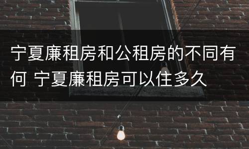 宁夏廉租房和公租房的不同有何 宁夏廉租房可以住多久