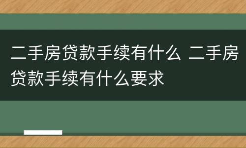二手房贷款手续有什么 二手房贷款手续有什么要求