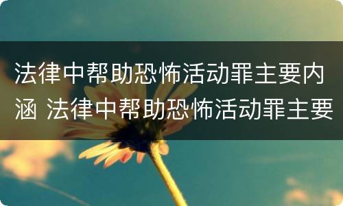 法律中帮助恐怖活动罪主要内涵 法律中帮助恐怖活动罪主要内涵有哪些