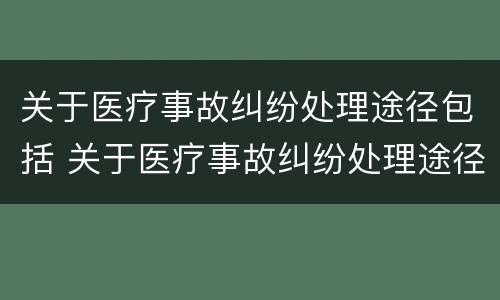 关于医疗事故纠纷处理途径包括 关于医疗事故纠纷处理途径包括什么