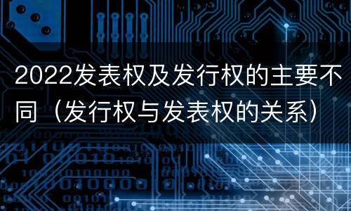 2022发表权及发行权的主要不同（发行权与发表权的关系）