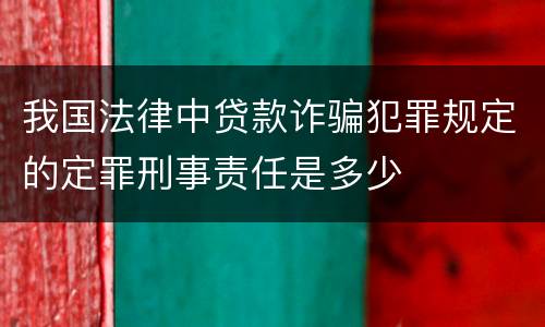 我国法律中贷款诈骗犯罪规定的定罪刑事责任是多少