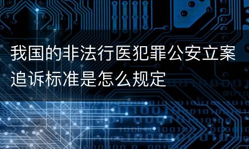 我国的非法行医犯罪公安立案追诉标准是怎么规定