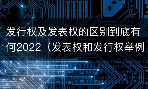 发行权及发表权的区别到底有何2022（发表权和发行权举例）