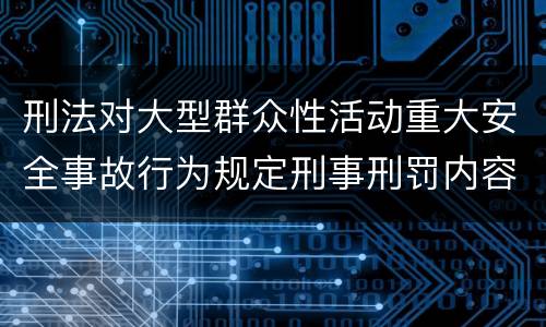 刑法对大型群众性活动重大安全事故行为规定刑事刑罚内容是怎样