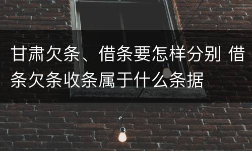 甘肃欠条、借条要怎样分别 借条欠条收条属于什么条据