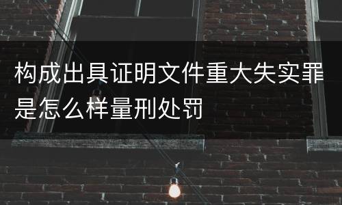 构成出具证明文件重大失实罪是怎么样量刑处罚