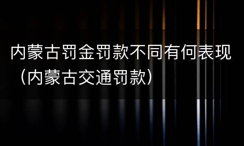 内蒙古罚金罚款不同有何表现（内蒙古交通罚款）