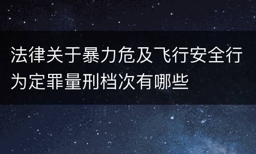 法律关于暴力危及飞行安全行为定罪量刑档次有哪些