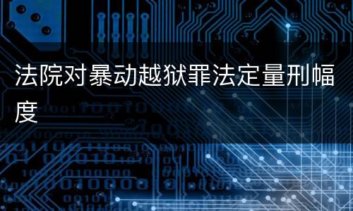 法院对暴动越狱罪法定量刑幅度