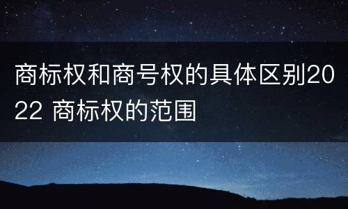 商标权和商号权的具体区别2022 商标权的范围