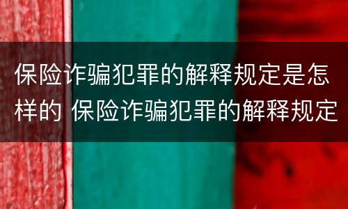 保险诈骗犯罪的解释规定是怎样的 保险诈骗犯罪的解释规定是怎样的法律