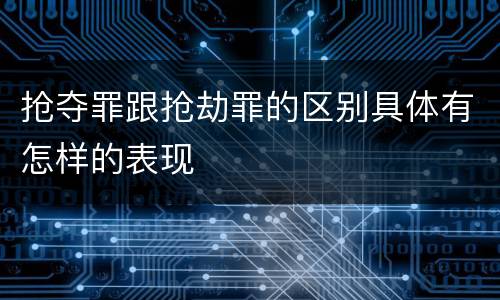 抢夺罪跟抢劫罪的区别具体有怎样的表现