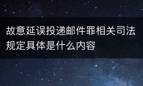 故意延误投递邮件罪相关司法规定具体是什么内容
