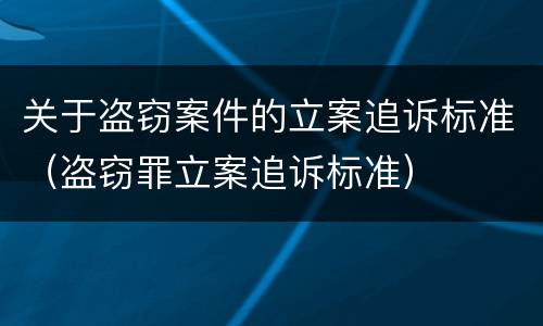 关于盗窃案件的立案追诉标准（盗窃罪立案追诉标准）