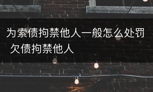 为索债拘禁他人一般怎么处罚 欠债拘禁他人