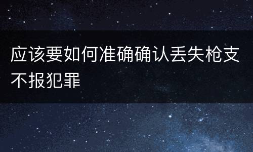 应该要如何准确确认丢失枪支不报犯罪