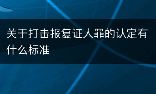关于打击报复证人罪的认定有什么标准