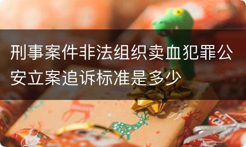 刑事案件非法组织卖血犯罪公安立案追诉标准是多少