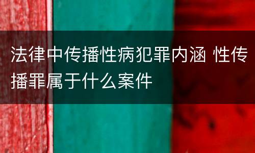 法律中传播性病犯罪内涵 性传播罪属于什么案件