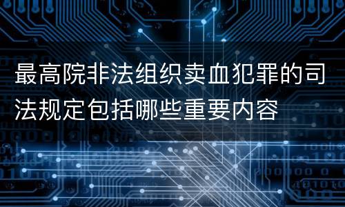 最高院非法组织卖血犯罪的司法规定包括哪些重要内容