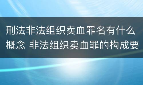 刑法非法组织卖血罪名有什么概念 非法组织卖血罪的构成要件