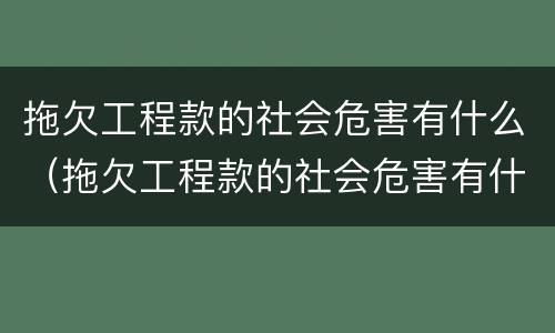 拖欠工程款的社会危害有什么（拖欠工程款的社会危害有什么影响）