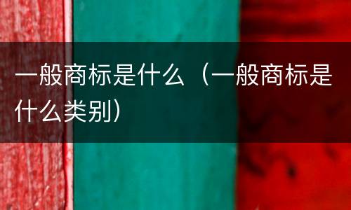 一般商标是什么（一般商标是什么类别）