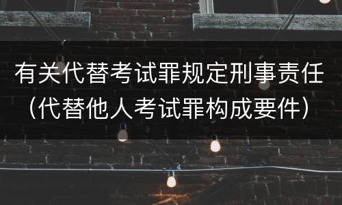 有关代替考试罪规定刑事责任（代替他人考试罪构成要件）