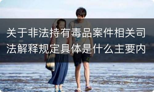 关于非法持有毒品案件相关司法解释规定具体是什么主要内容