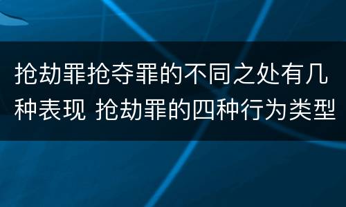 抢劫罪抢夺罪的不同之处有几种表现 抢劫罪的四种行为类型