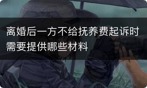 离婚后一方不给抚养费起诉时需要提供哪些材料