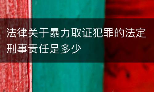 法律关于暴力取证犯罪的法定刑事责任是多少