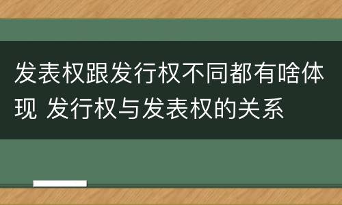 发表权跟发行权不同都有啥体现 发行权与发表权的关系