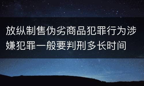 放纵制售伪劣商品犯罪行为涉嫌犯罪一般要判刑多长时间