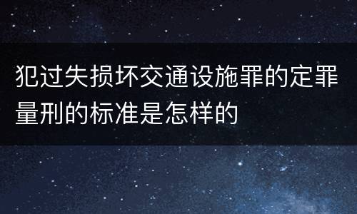 犯过失损坏交通设施罪的定罪量刑的标准是怎样的