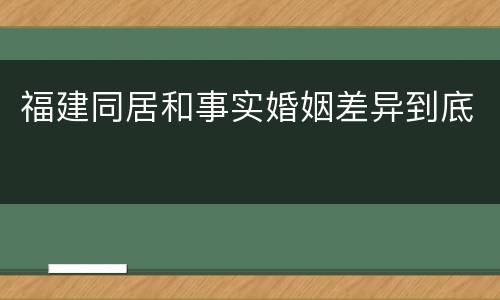 福建同居和事实婚姻差异到底