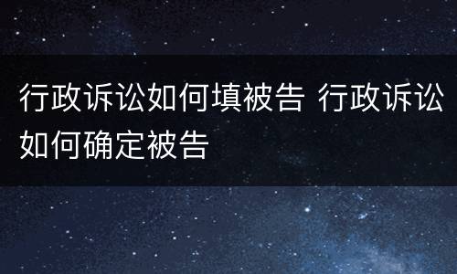 行政诉讼如何填被告 行政诉讼如何确定被告
