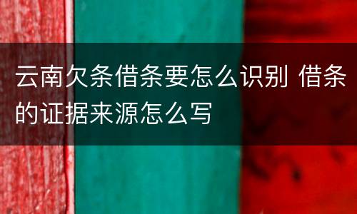 云南欠条借条要怎么识别 借条的证据来源怎么写