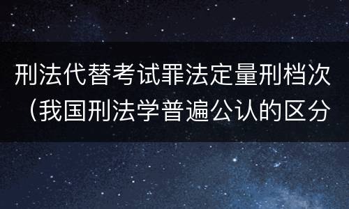 刑法代替考试罪法定量刑档次（我国刑法学普遍公认的区分一罪与数罪的标准是）
