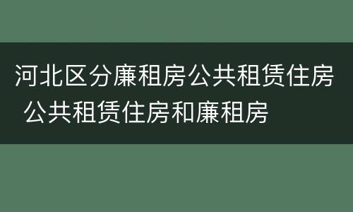 河北区分廉租房公共租赁住房 公共租赁住房和廉租房
