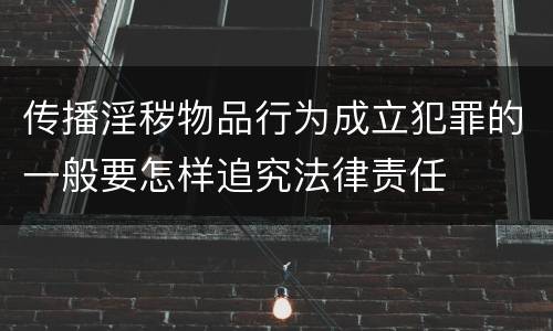 传播淫秽物品行为成立犯罪的一般要怎样追究法律责任