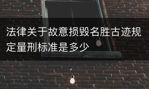 法律关于故意损毁名胜古迹规定量刑标准是多少