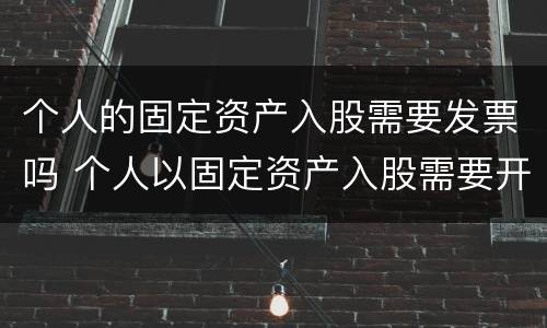 个人的固定资产入股需要发票吗 个人以固定资产入股需要开发票吗