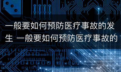一般要如何预防医疗事故的发生 一般要如何预防医疗事故的发生