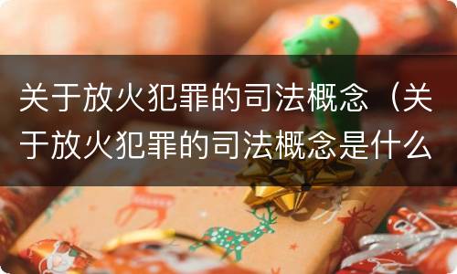 关于放火犯罪的司法概念（关于放火犯罪的司法概念是什么）
