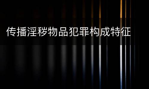 传播淫秽物品犯罪构成特征