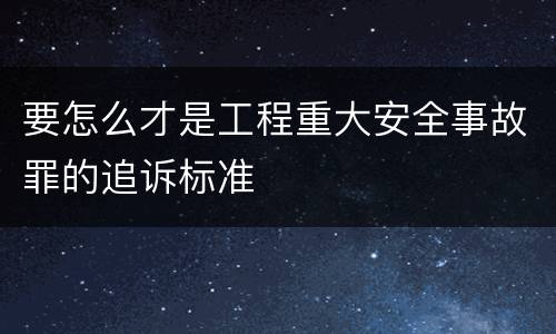 要怎么才是工程重大安全事故罪的追诉标准