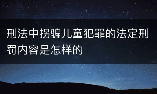 刑法中拐骗儿童犯罪的法定刑罚内容是怎样的