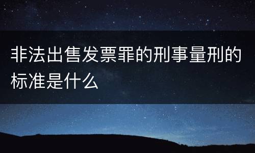 非法出售发票罪的刑事量刑的标准是什么